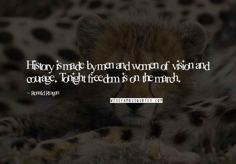 Ronald Reagan Quotes: History is made by men and women of vision and courage. Tonight freedom is on the march.