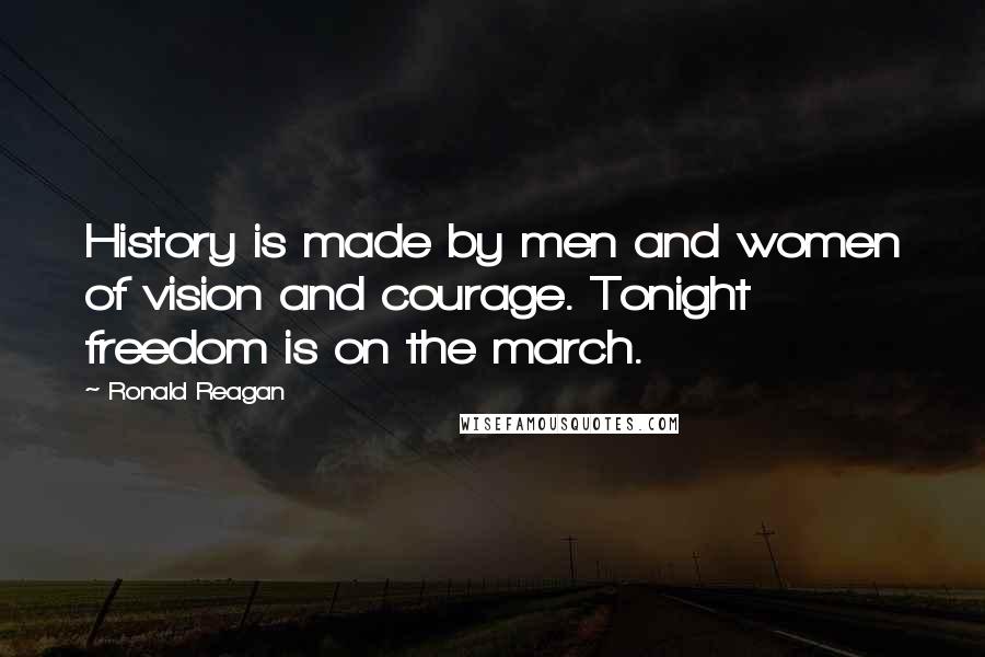 Ronald Reagan Quotes: History is made by men and women of vision and courage. Tonight freedom is on the march.