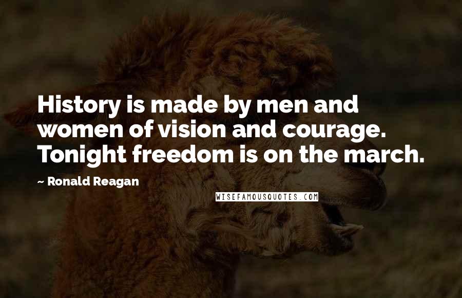 Ronald Reagan Quotes: History is made by men and women of vision and courage. Tonight freedom is on the march.