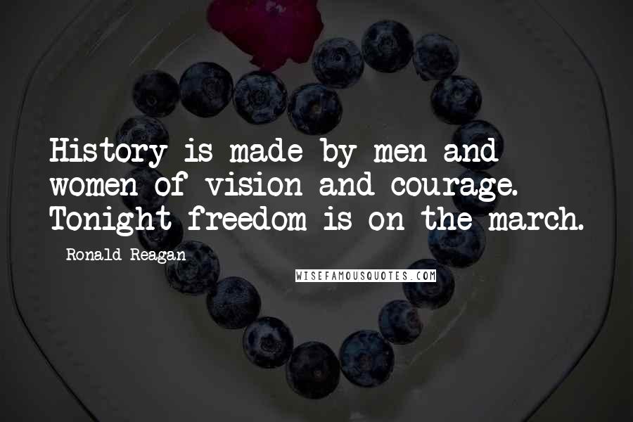 Ronald Reagan Quotes: History is made by men and women of vision and courage. Tonight freedom is on the march.