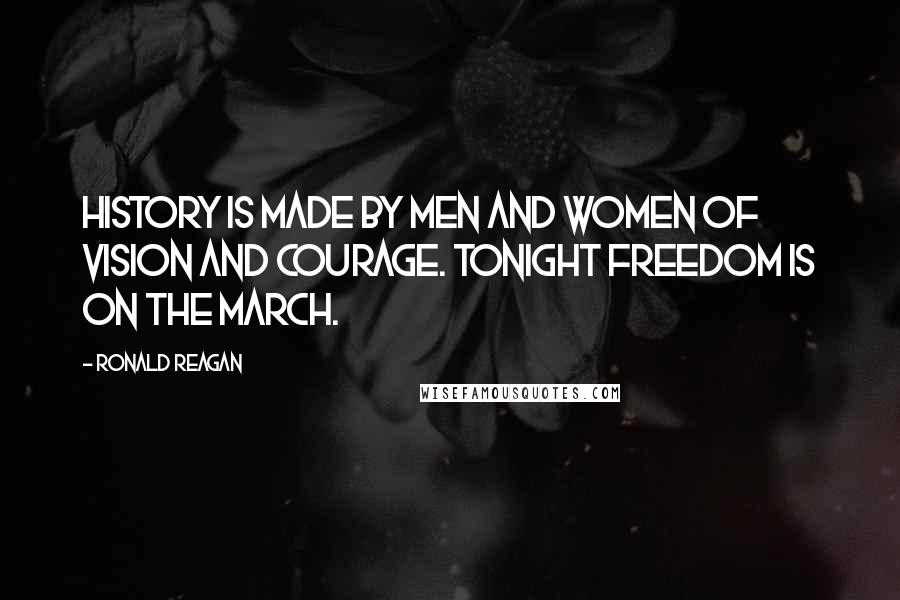 Ronald Reagan Quotes: History is made by men and women of vision and courage. Tonight freedom is on the march.