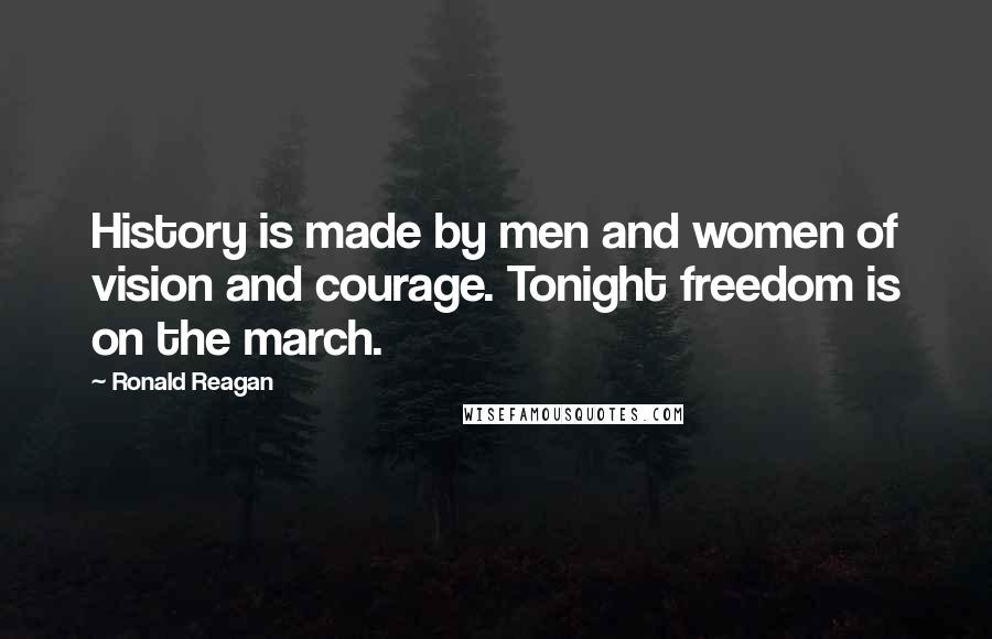 Ronald Reagan Quotes: History is made by men and women of vision and courage. Tonight freedom is on the march.