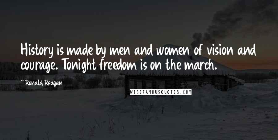 Ronald Reagan Quotes: History is made by men and women of vision and courage. Tonight freedom is on the march.