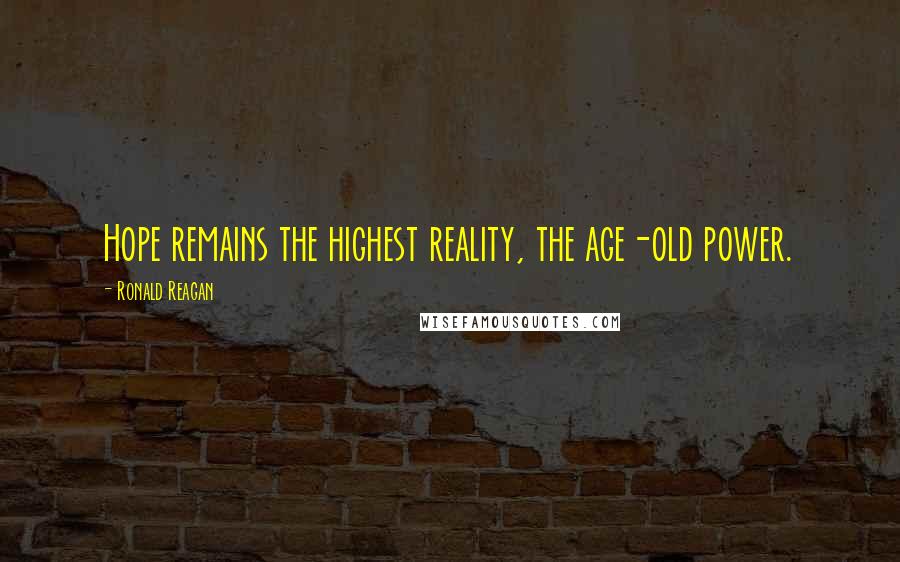 Ronald Reagan Quotes: Hope remains the highest reality, the age-old power.