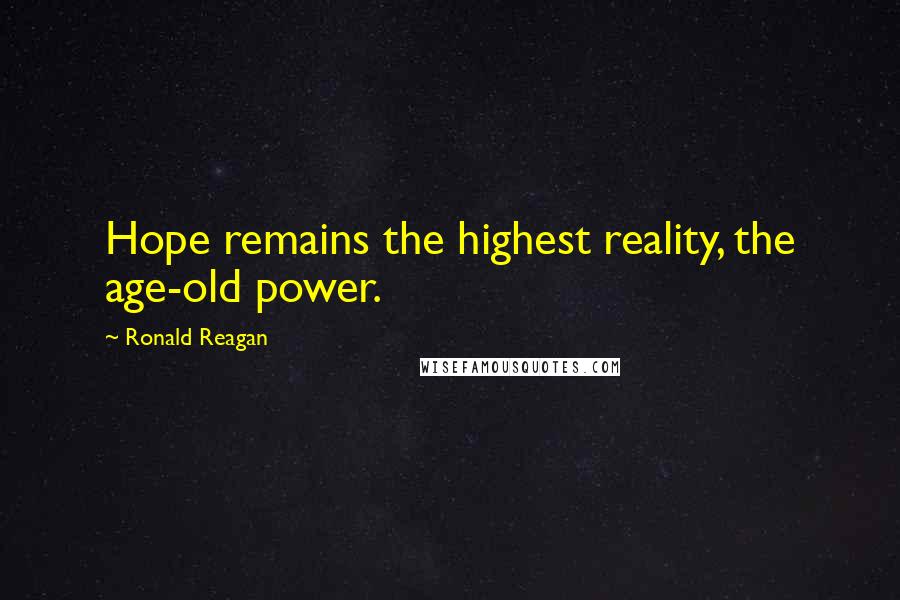 Ronald Reagan Quotes: Hope remains the highest reality, the age-old power.