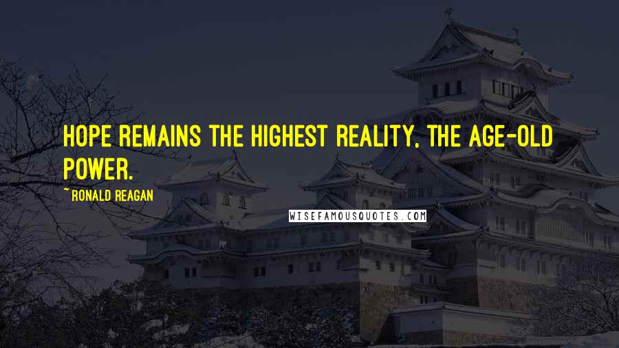 Ronald Reagan Quotes: Hope remains the highest reality, the age-old power.