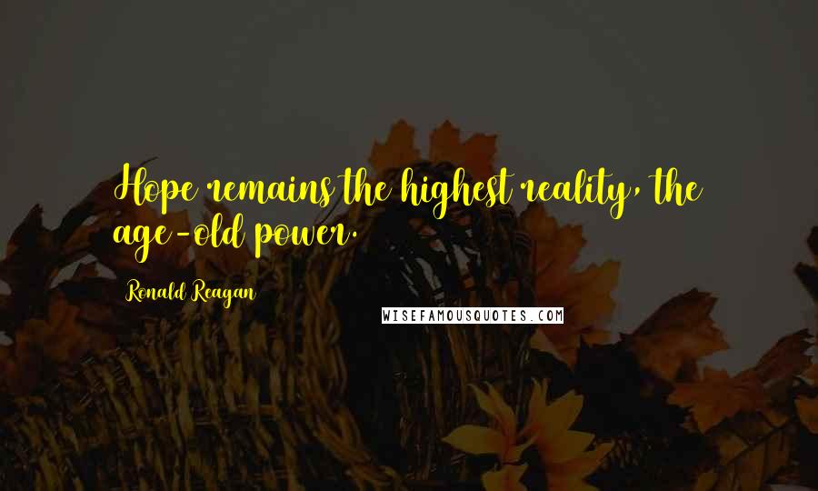Ronald Reagan Quotes: Hope remains the highest reality, the age-old power.