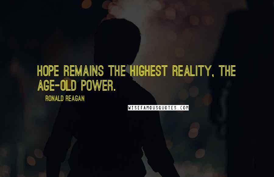 Ronald Reagan Quotes: Hope remains the highest reality, the age-old power.