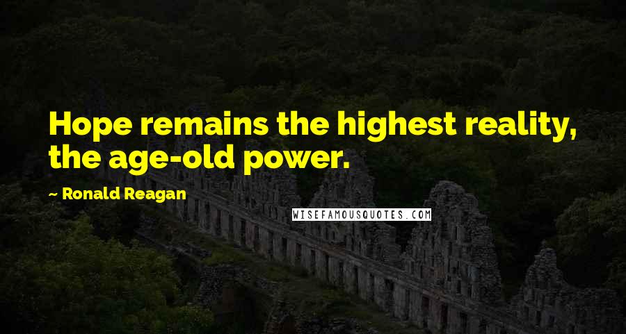 Ronald Reagan Quotes: Hope remains the highest reality, the age-old power.