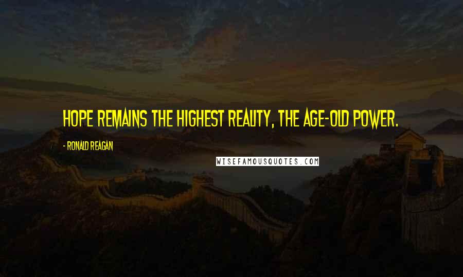 Ronald Reagan Quotes: Hope remains the highest reality, the age-old power.