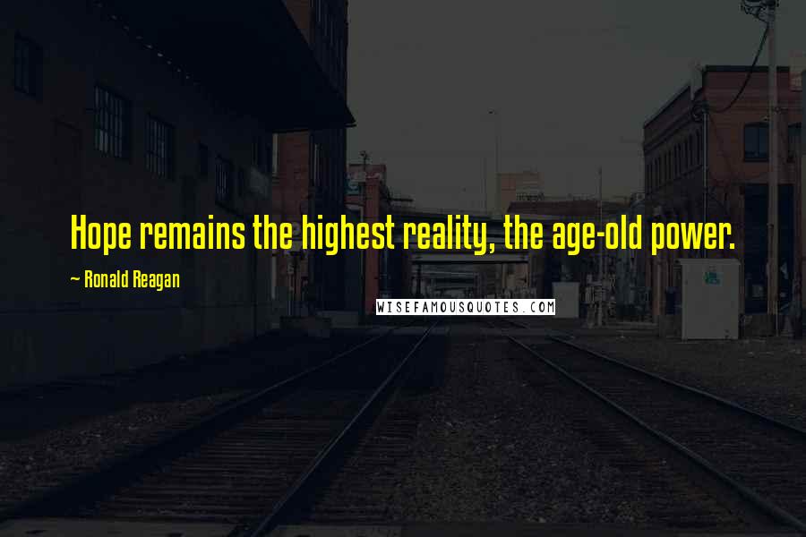 Ronald Reagan Quotes: Hope remains the highest reality, the age-old power.