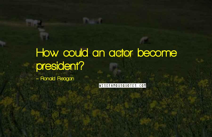 Ronald Reagan Quotes: How could an actor become president?
