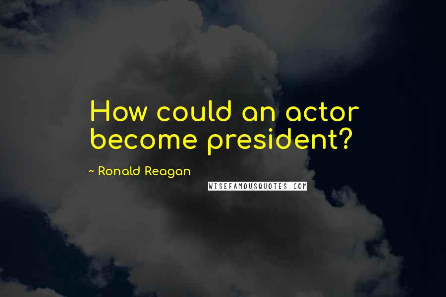 Ronald Reagan Quotes: How could an actor become president?