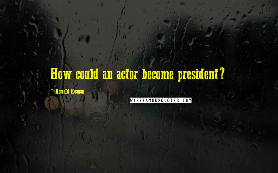 Ronald Reagan Quotes: How could an actor become president?