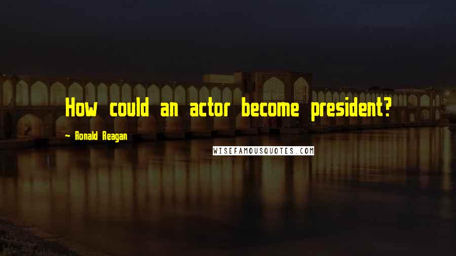 Ronald Reagan Quotes: How could an actor become president?