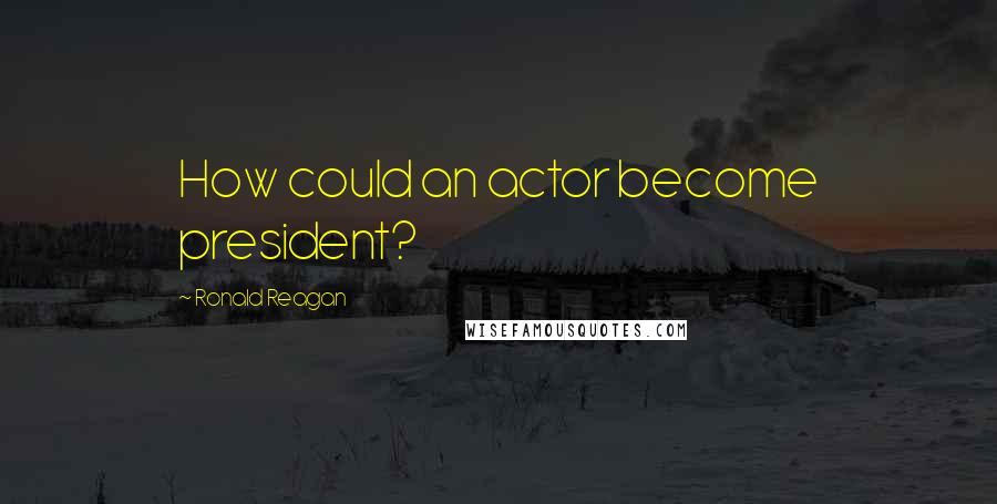 Ronald Reagan Quotes: How could an actor become president?