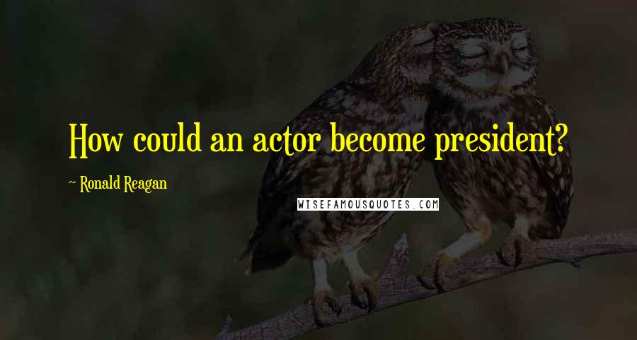 Ronald Reagan Quotes: How could an actor become president?