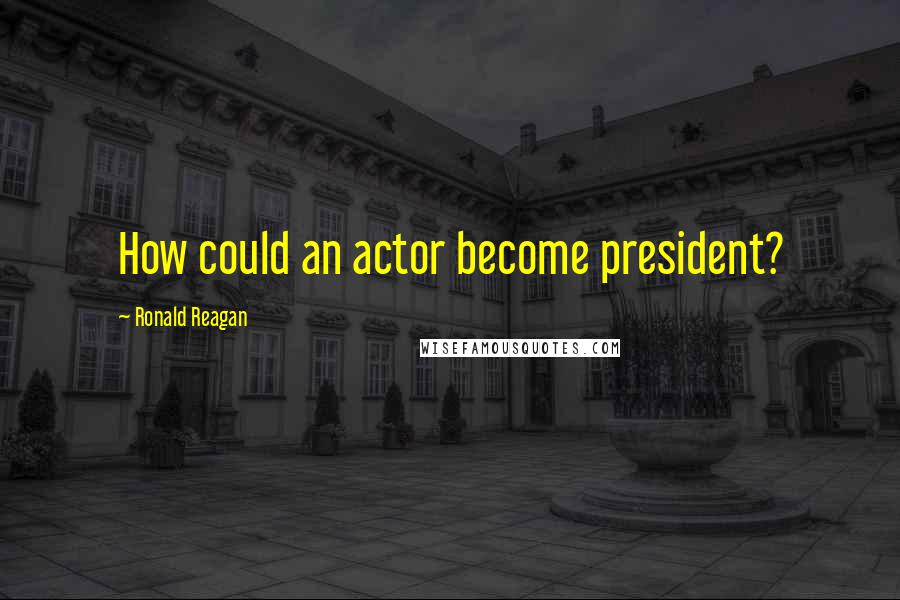 Ronald Reagan Quotes: How could an actor become president?
