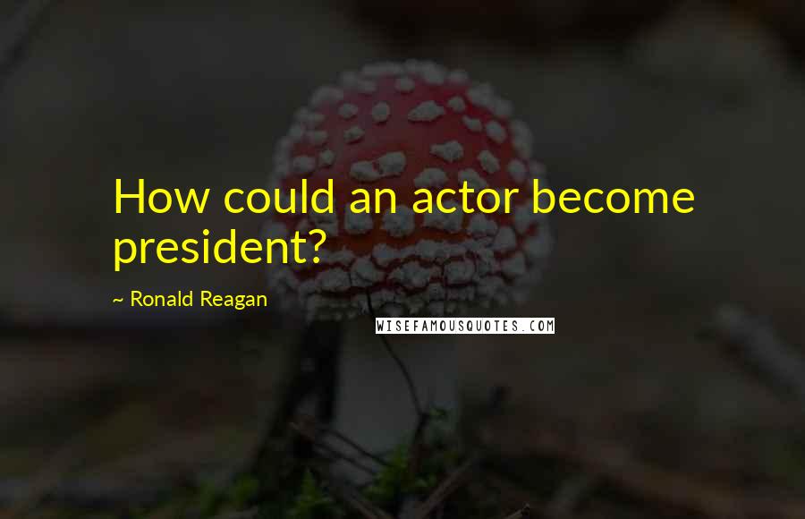 Ronald Reagan Quotes: How could an actor become president?