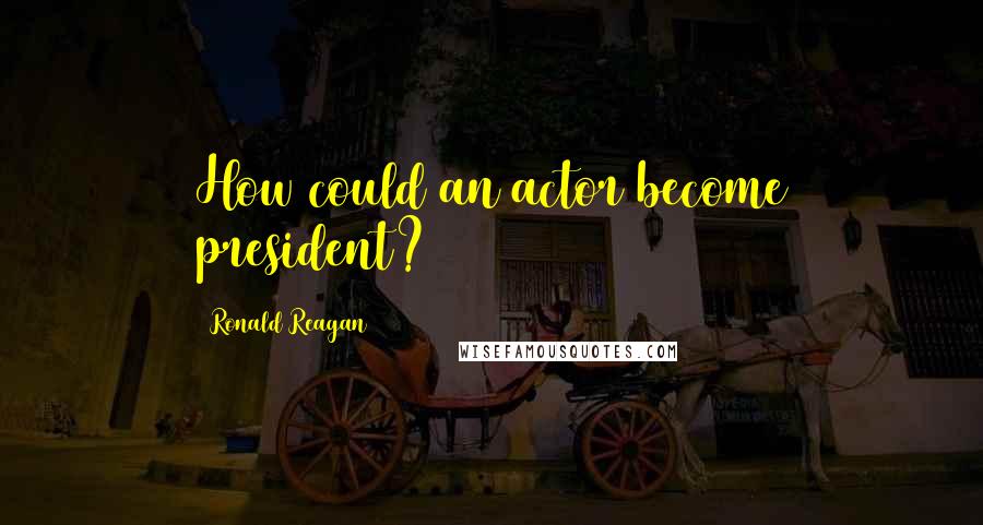 Ronald Reagan Quotes: How could an actor become president?