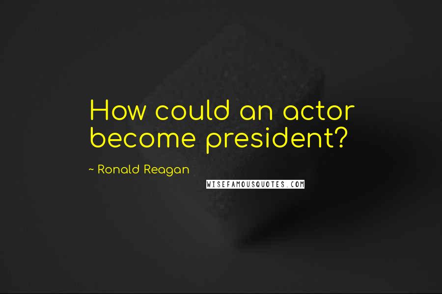 Ronald Reagan Quotes: How could an actor become president?