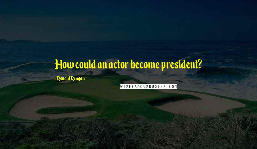 Ronald Reagan Quotes: How could an actor become president?