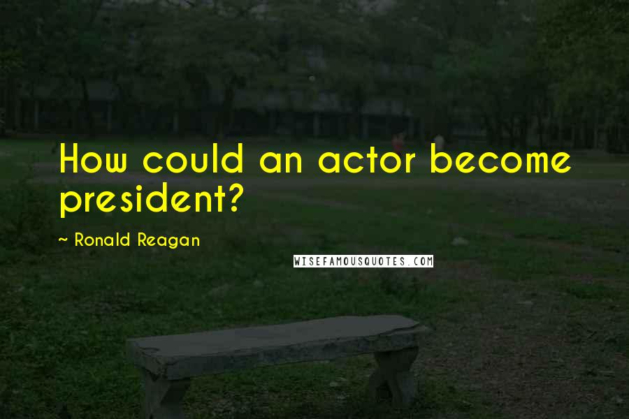 Ronald Reagan Quotes: How could an actor become president?