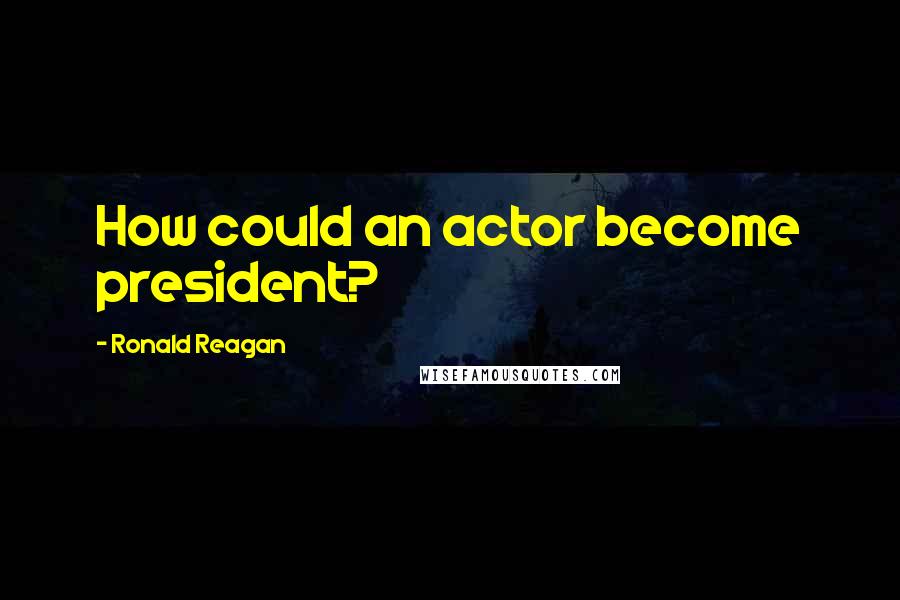 Ronald Reagan Quotes: How could an actor become president?