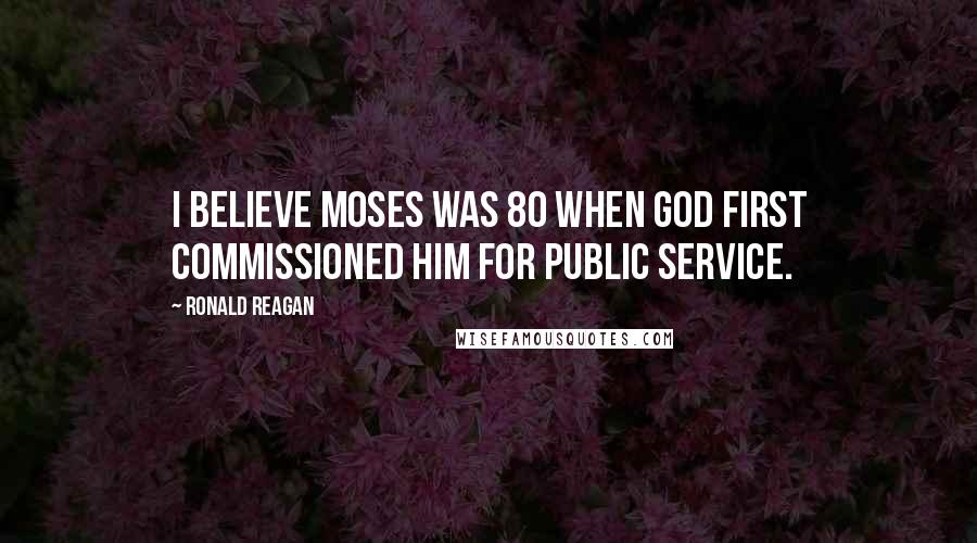 Ronald Reagan Quotes: I believe Moses was 80 when God first commissioned him for public service.