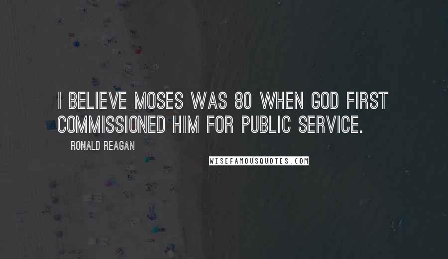 Ronald Reagan Quotes: I believe Moses was 80 when God first commissioned him for public service.