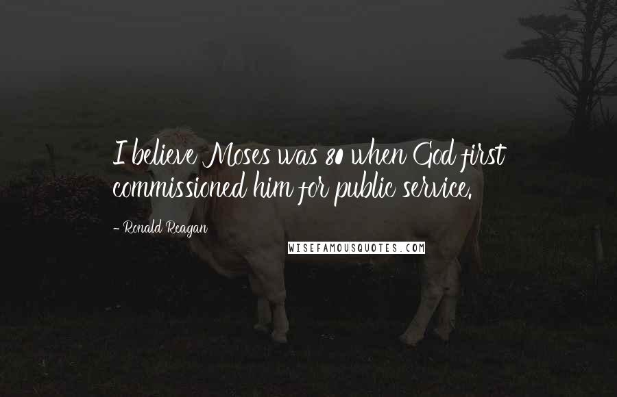 Ronald Reagan Quotes: I believe Moses was 80 when God first commissioned him for public service.