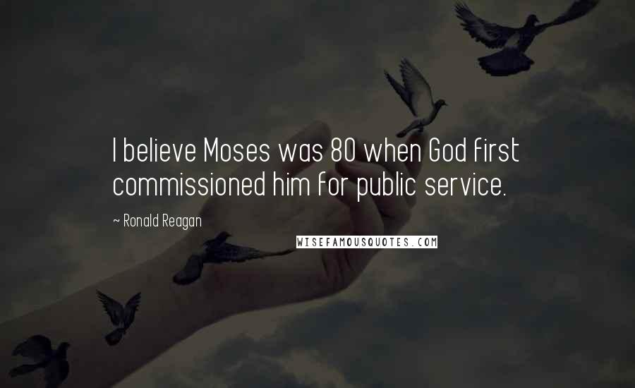 Ronald Reagan Quotes: I believe Moses was 80 when God first commissioned him for public service.