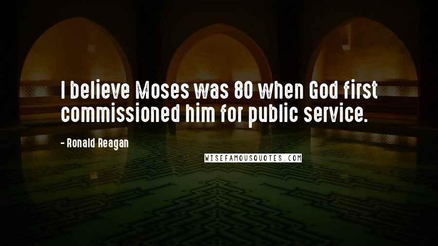 Ronald Reagan Quotes: I believe Moses was 80 when God first commissioned him for public service.