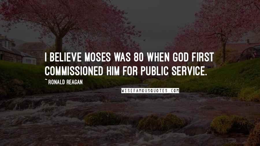 Ronald Reagan Quotes: I believe Moses was 80 when God first commissioned him for public service.