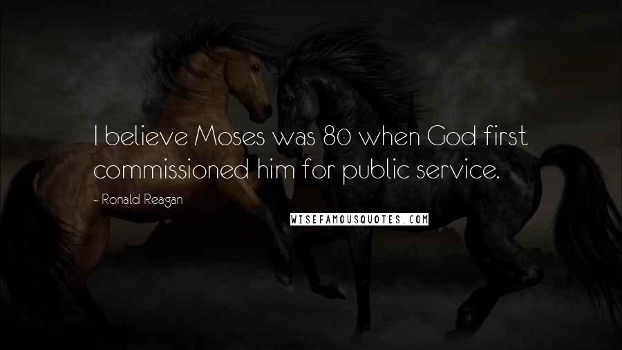 Ronald Reagan Quotes: I believe Moses was 80 when God first commissioned him for public service.