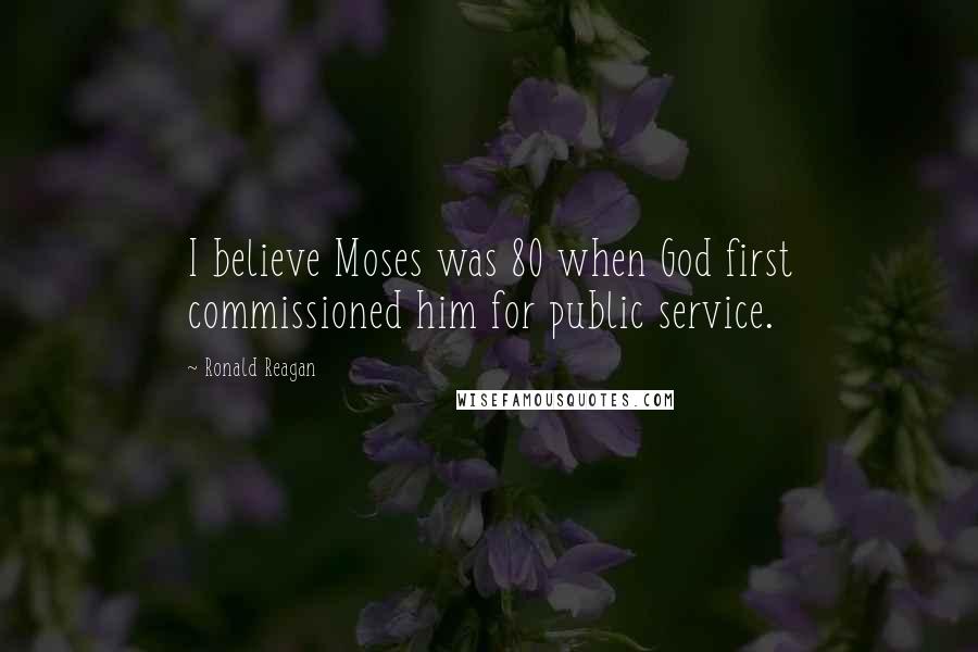 Ronald Reagan Quotes: I believe Moses was 80 when God first commissioned him for public service.