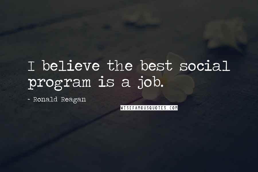 Ronald Reagan Quotes: I believe the best social program is a job.