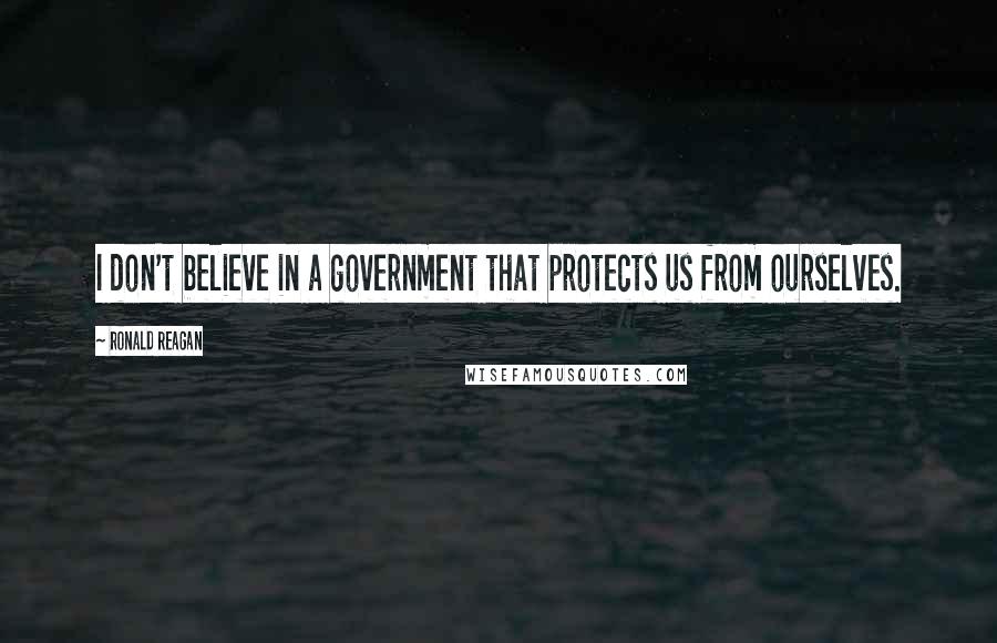 Ronald Reagan Quotes: I don't believe in a government that protects us from ourselves.