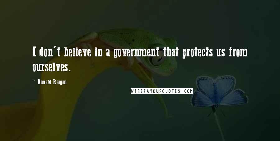 Ronald Reagan Quotes: I don't believe in a government that protects us from ourselves.
