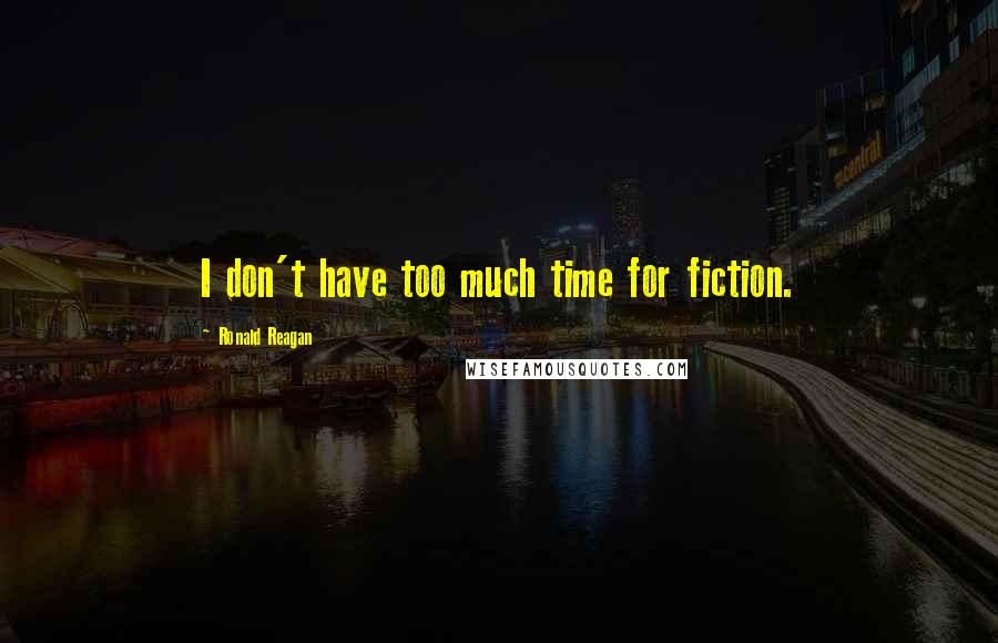 Ronald Reagan Quotes: I don't have too much time for fiction.