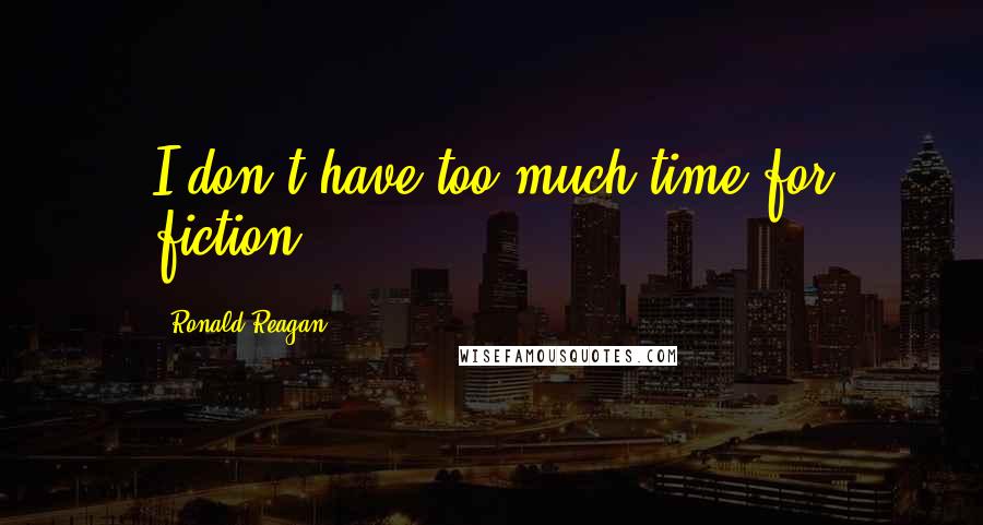Ronald Reagan Quotes: I don't have too much time for fiction.