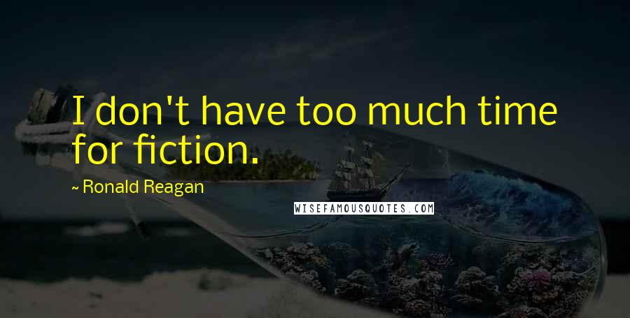 Ronald Reagan Quotes: I don't have too much time for fiction.