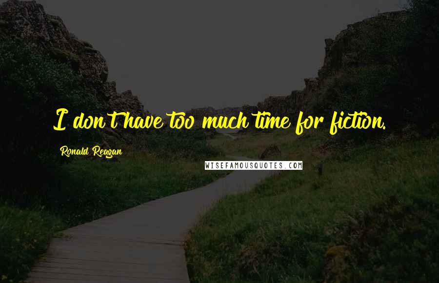 Ronald Reagan Quotes: I don't have too much time for fiction.