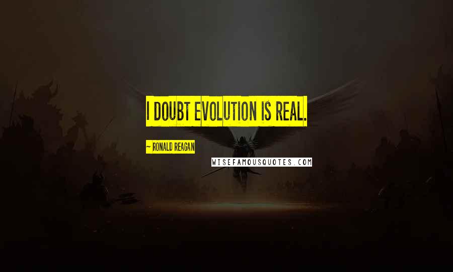 Ronald Reagan Quotes: I doubt evolution is real.
