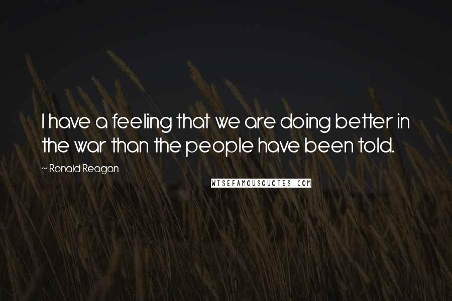Ronald Reagan Quotes: I have a feeling that we are doing better in the war than the people have been told.