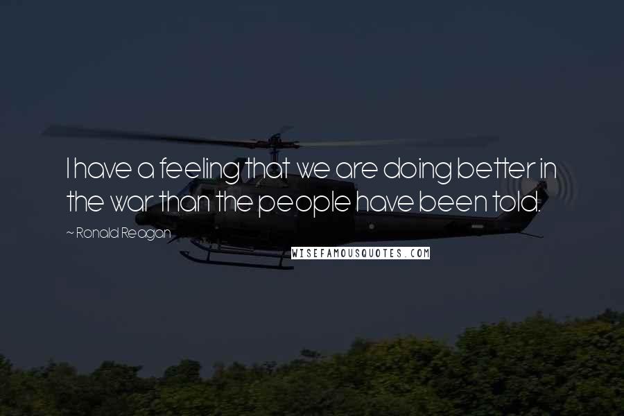 Ronald Reagan Quotes: I have a feeling that we are doing better in the war than the people have been told.