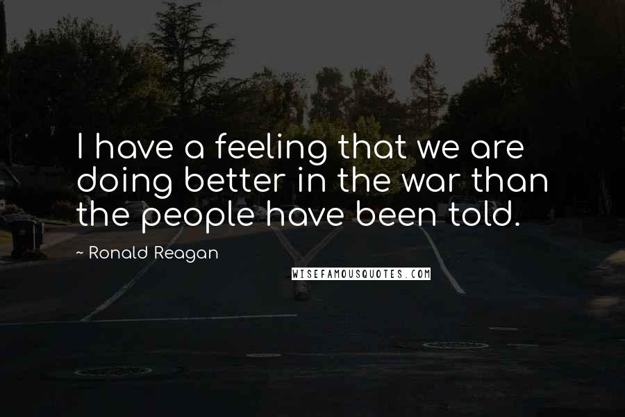 Ronald Reagan Quotes: I have a feeling that we are doing better in the war than the people have been told.
