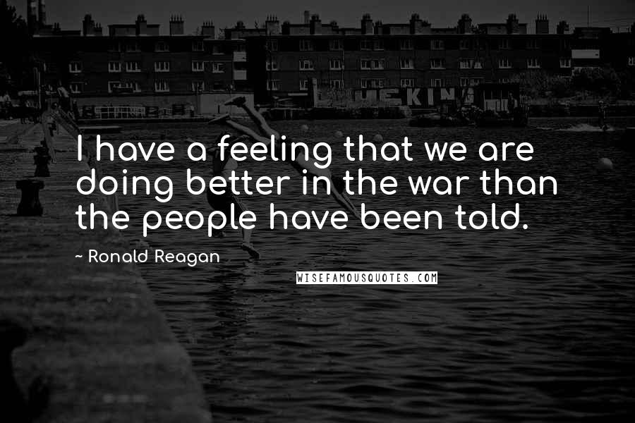 Ronald Reagan Quotes: I have a feeling that we are doing better in the war than the people have been told.