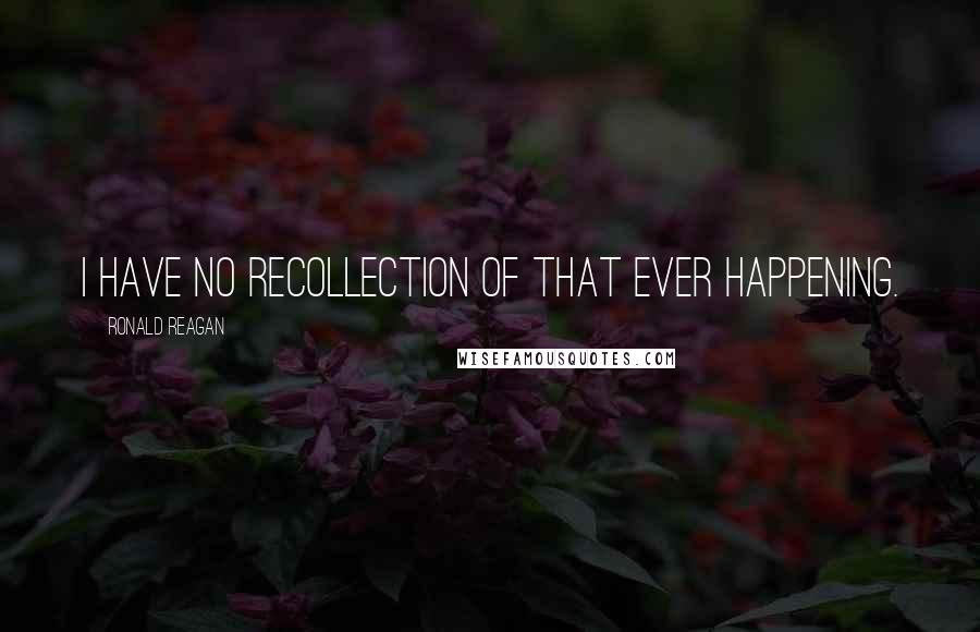 Ronald Reagan Quotes: I have no recollection of that ever happening.
