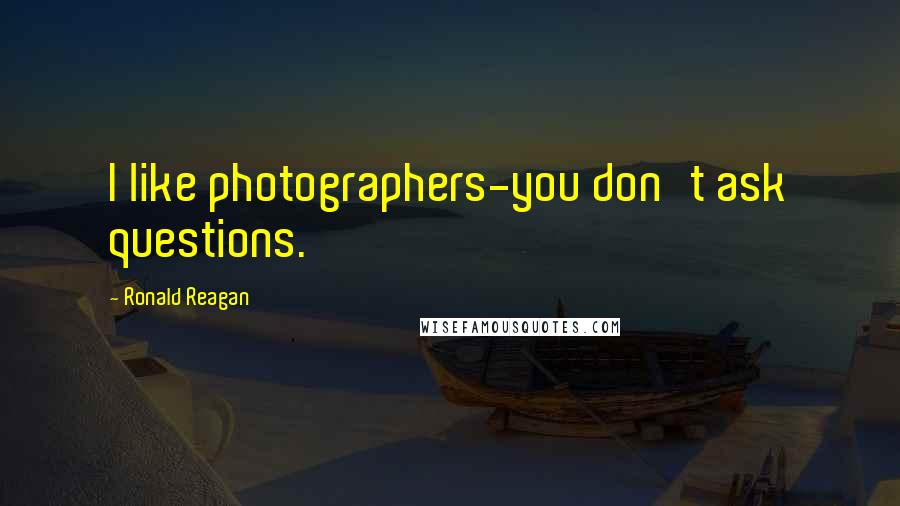 Ronald Reagan Quotes: I like photographers-you don't ask questions.